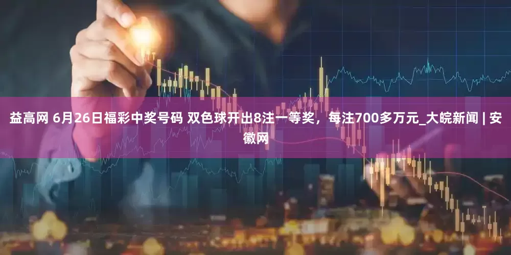 益高网 6月26日福彩中奖号码 双色球开出8注一等奖，每注700多万元_大皖新闻 | 安徽网