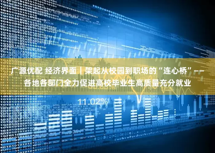 广源优配 经济界面｜架起从校园到职场的“连心桥”——各地各部门全力促进高校毕业生高质量充分就业