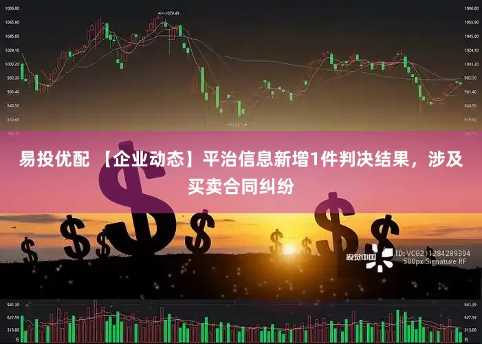 易投优配 【企业动态】平治信息新增1件判决结果，涉及买卖合同纠纷