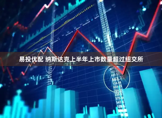 易投优配 纳斯达克上半年上市数量超过纽交所