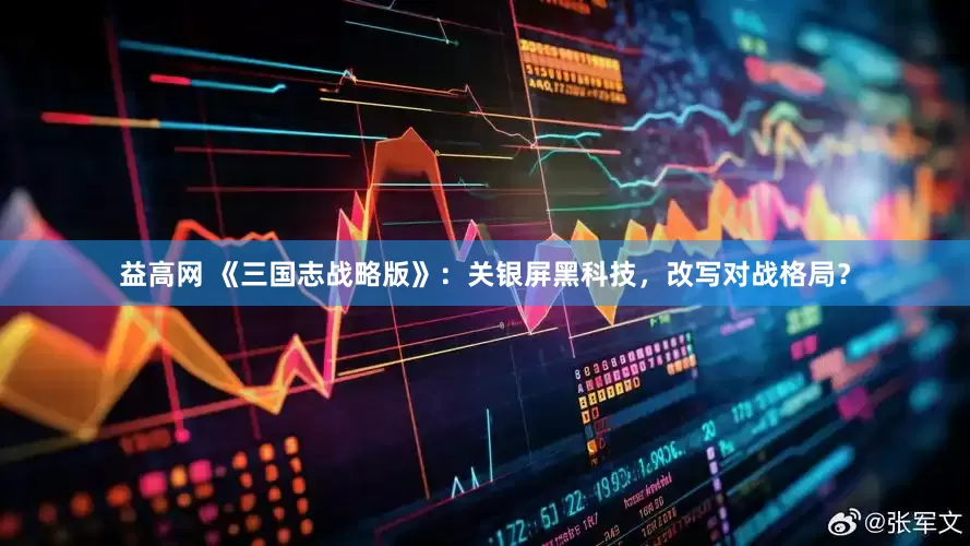益高网 《三国志战略版》：关银屏黑科技，改写对战格局？