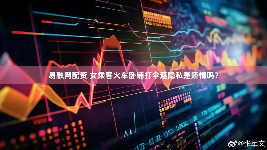 易融网配资 女乘客火车卧铺打伞遮隐私是矫情吗？