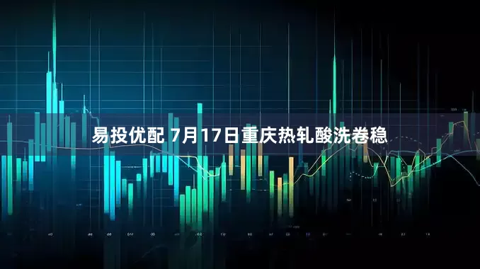 易投优配 7月17日重庆热轧酸洗卷稳