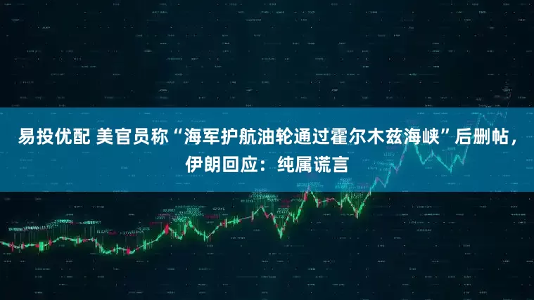 易投优配 美官员称“海军护航油轮通过霍尔木兹海峡”后删帖，伊朗回应：纯属谎言