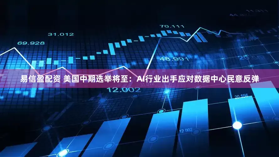 易信盈配资 美国中期选举将至：AI行业出手应对数据中心民意反弹